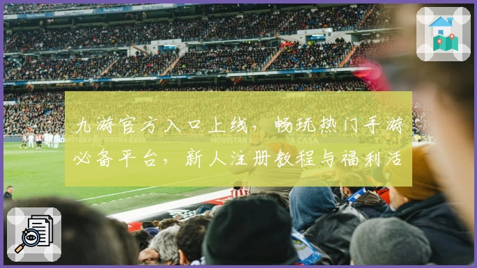 九游官方入口上线,畅玩热门手游必备平台,新人注册教程与福利活动详解