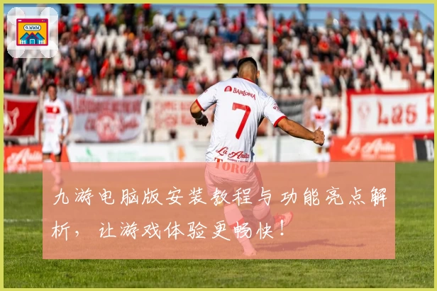 九游电脑版安装教程与功能亮点解析，让游戏体验更畅快！