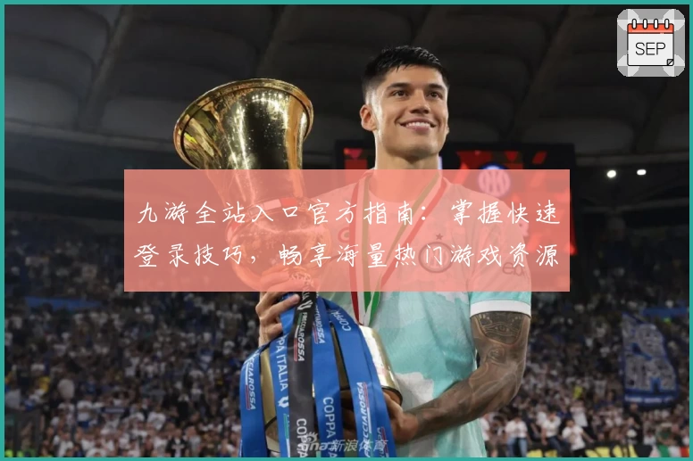 九游全站入口官方指南：掌握快速登录技巧，畅享海量热门游戏资源体验