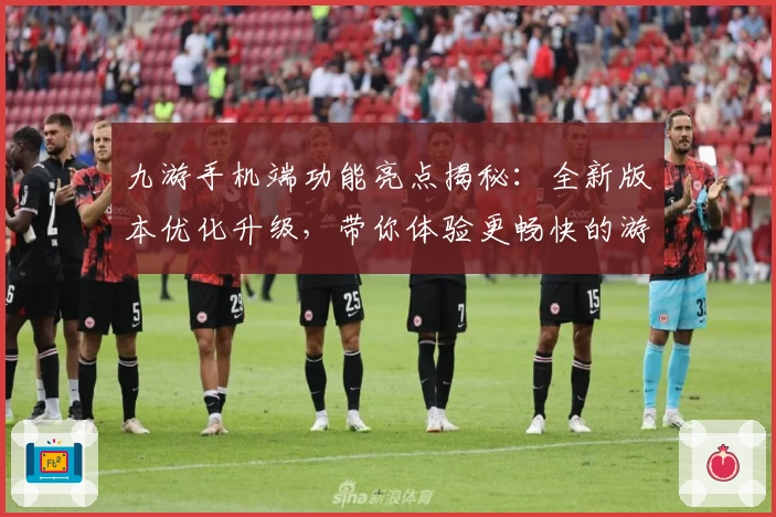 九游手机端功能亮点揭秘：全新版本优化升级，带你体验更畅快的游戏世界