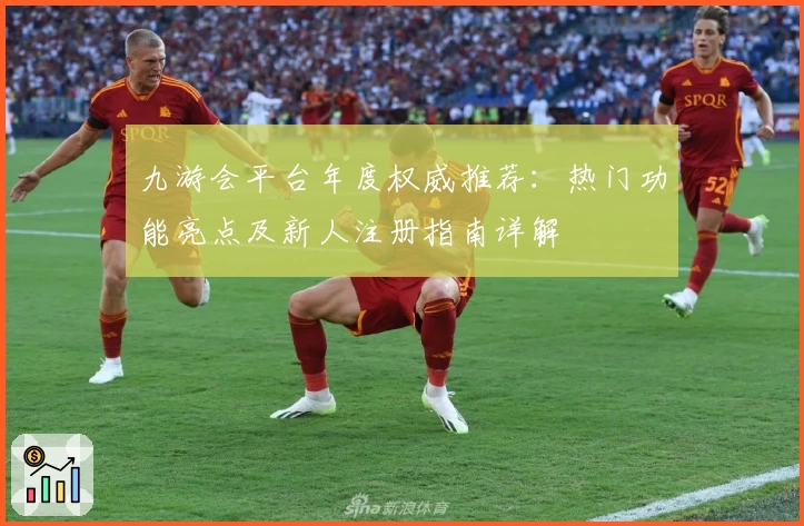 九游会平台年度权威推荐：热门功能亮点及新人注册指南详解