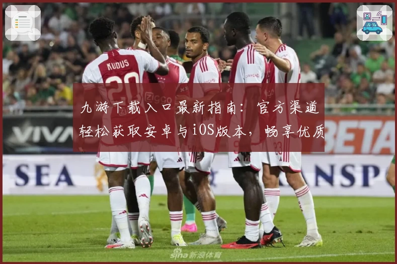 九游下载入口最新指南：官方渠道轻松获取安卓与iOS版本，畅享优质游戏体验