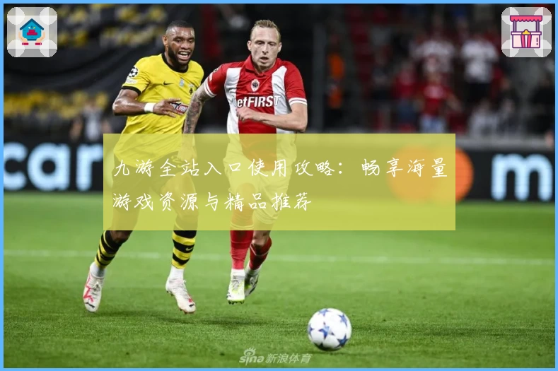 九游全站入口使用攻略：畅享海量游戏资源与精品推荐
