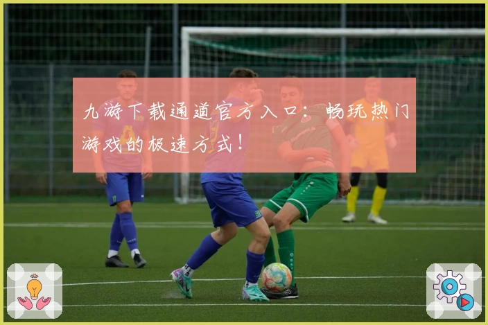 九游下载通道官方入口：畅玩热门游戏的极速方式！