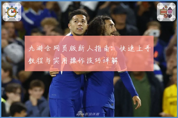 九游会网页版新人指南：快速上手教程与实用操作技巧详解