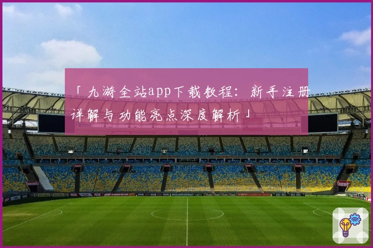 「九游全站app下载教程：新手注册详解与功能亮点深度解析」