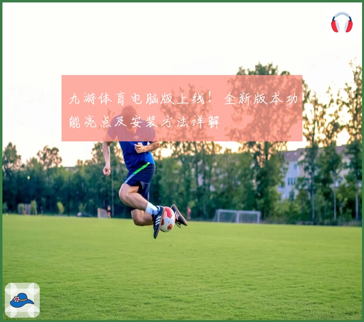 九游体育电脑版上线!全新版本功能亮点及安装方法详解