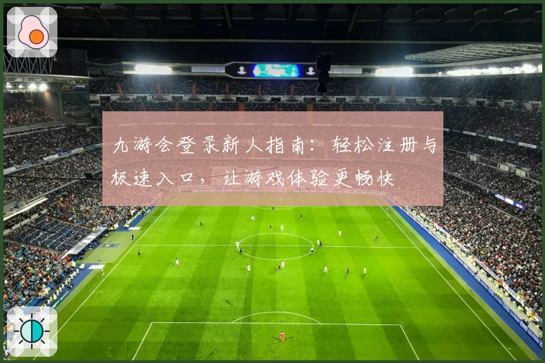 九游会登录新人指南：轻松注册与极速入口，让游戏体验更畅快
