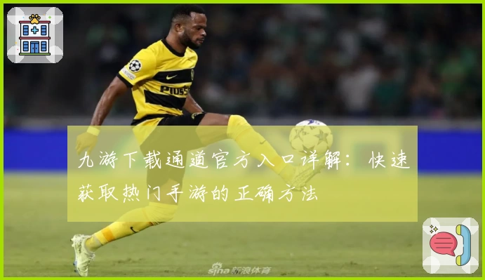 九游下载通道官方入口详解：快速获取热门手游的正确方法