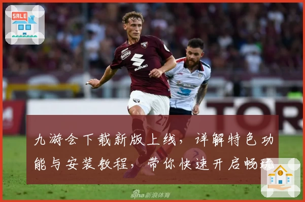 九游会下载新版上线，详解特色功能与安装教程，带你快速开启畅玩之旅