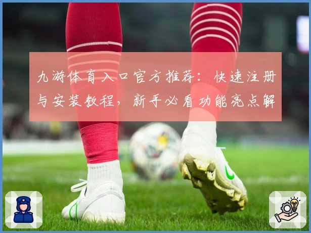 九游体育入口官方推荐：快速注册与安装教程，新手必看功能亮点解析