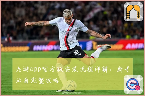 九游app官方版安装流程详解，新手必看完整攻略