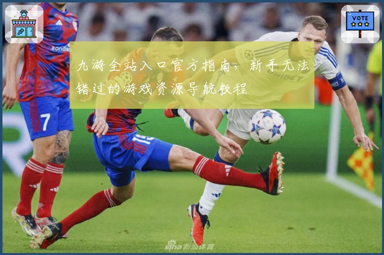 九游全站入口官方指南，新手无法错过的游戏资源导航教程