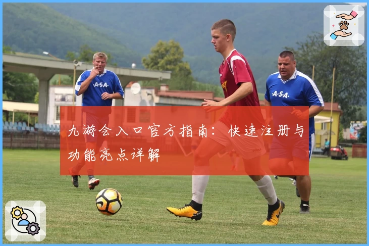 九游会入口官方指南：快速注册与功能亮点详解
