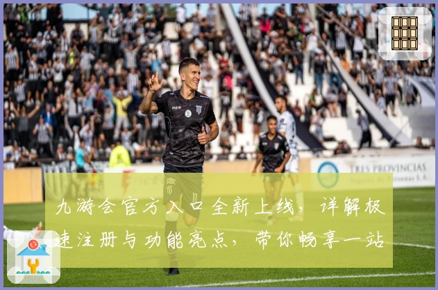 九游会官方入口全新上线，详解极速注册与功能亮点，带你畅享一站式服务体验