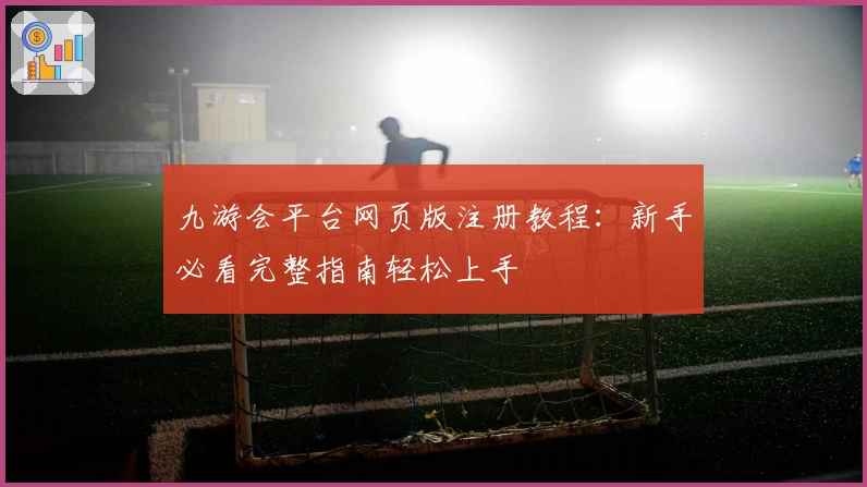 九游会平台网页版注册教程：新手必看完整指南轻松上手