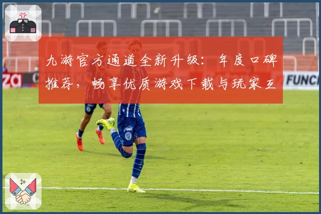 九游官方通道全新升级：年度口碑推荐，畅享优质游戏下载与玩家互动体验