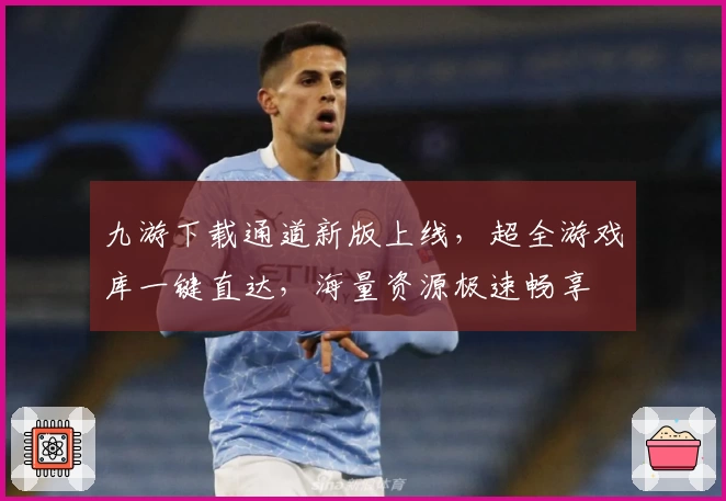 九游下载通道新版上线，超全游戏库一键直达，海量资源极速畅享