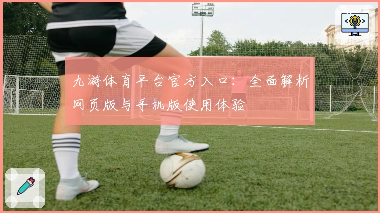 九游体育平台官方入口：全面解析网页版与手机版使用体验