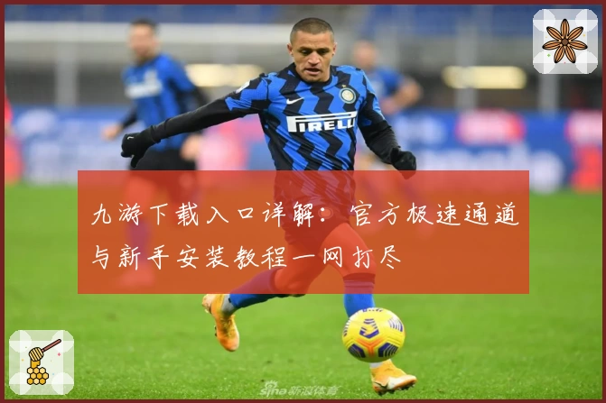九游下载入口详解：官方极速通道与新手安装教程一网打尽