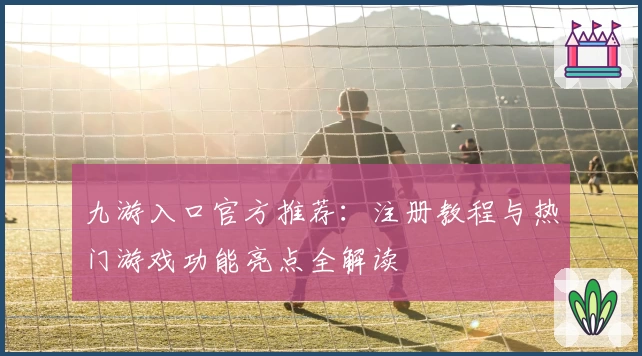九游入口官方推荐：注册教程与热门游戏功能亮点全解读