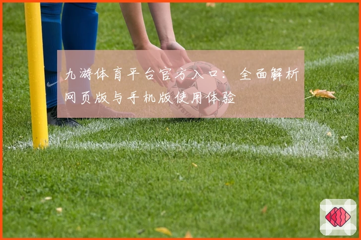 九游体育平台官方入口:全面解析网页版与手机版使用体验