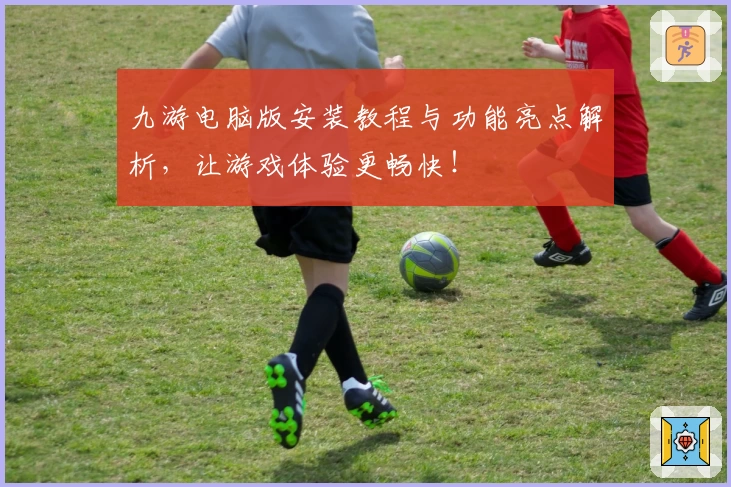 九游电脑版安装教程与功能亮点解析，让游戏体验更畅快！
