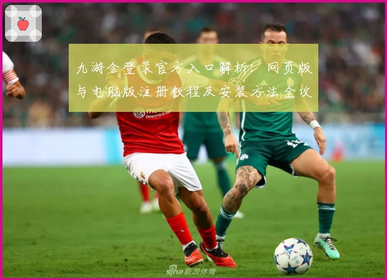 九游会登录官方入口解析：网页版与电脑版注册教程及安装方法全攻略