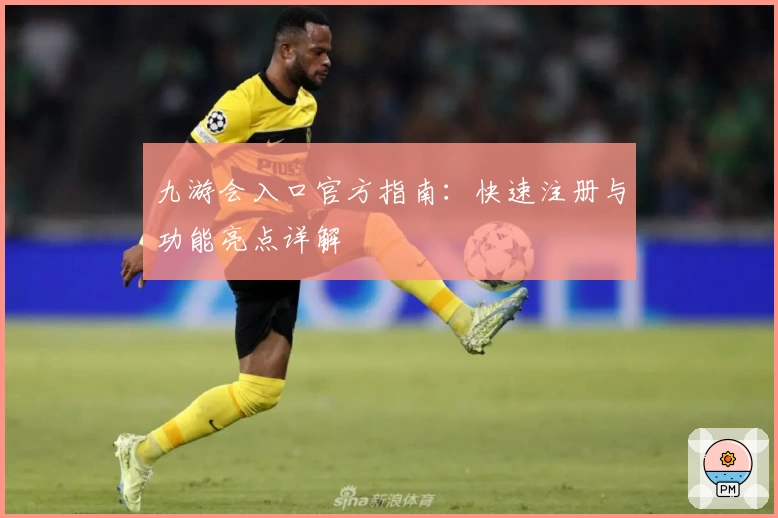 九游会入口官方指南：快速注册与功能亮点详解